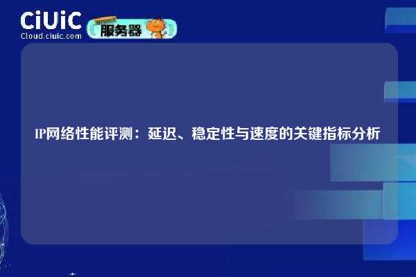 IP网络性能评测：延迟、稳定性与速度的关键指标分析