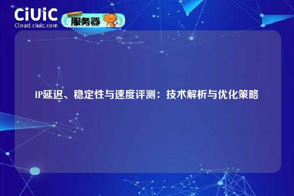 IP延迟、稳定性与速度评测：技术解析与优化策略