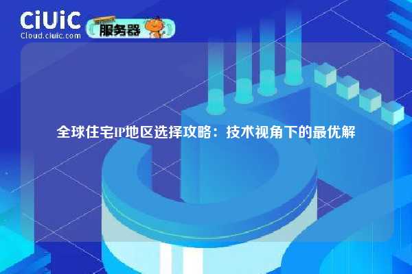 全球住宅IP地区选择攻略：技术视角下的最优解