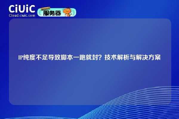 IP纯度不足导致脚本一跑就封？技术解析与解决方案