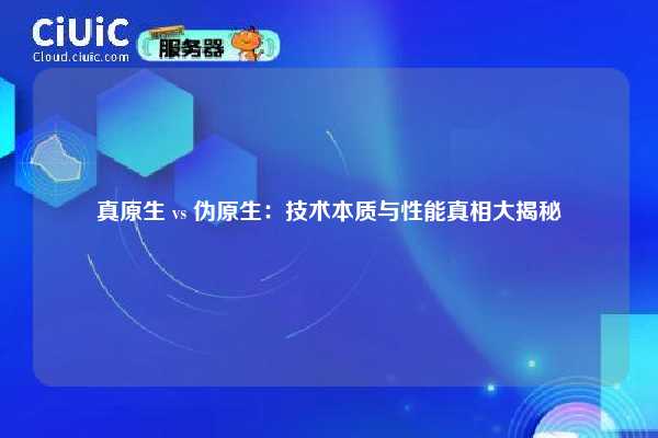 真原生 vs 伪原生：技术本质与性能真相大揭秘