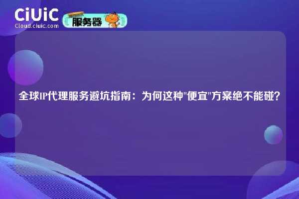 全球IP代理服务避坑指南：为何这种