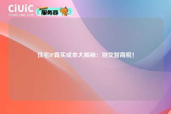 住宅IP真实成本大揭秘：别交智商税！