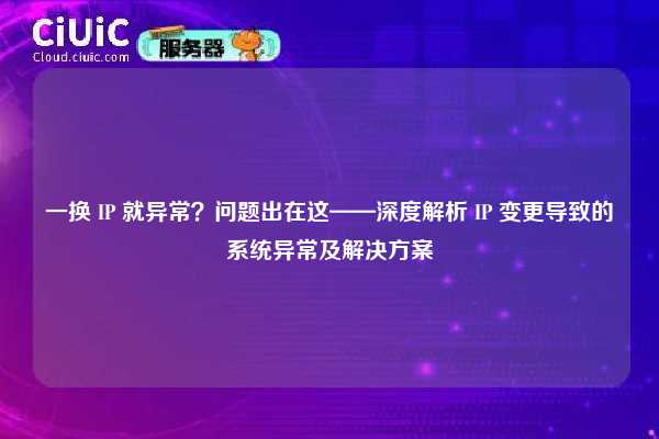 一换 IP 就异常？问题出在这——深度解析 IP 变更导致的系统异常及解决方案