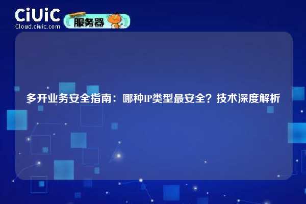 多开业务安全指南：哪种IP类型最安全？技术深度解析