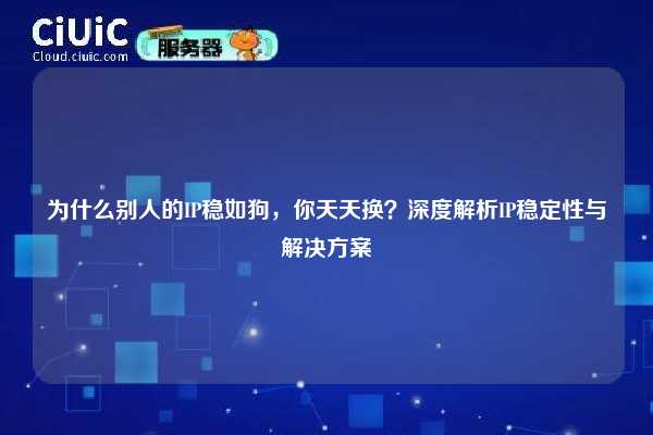 为什么别人的IP稳如狗，你天天换？深度解析IP稳定性与解决方案