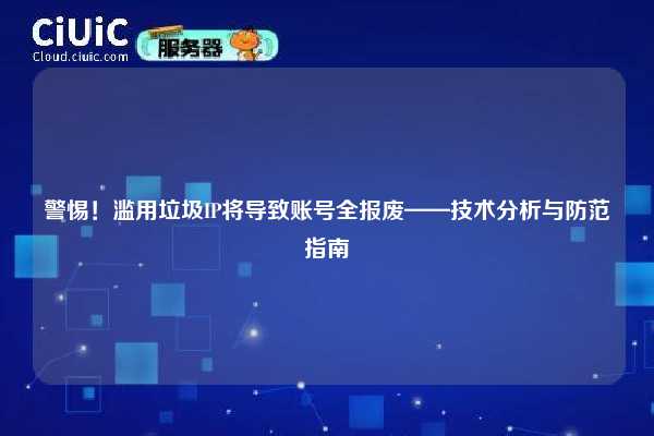 警惕！滥用垃圾IP将导致账号全报废——技术分析与防范指南