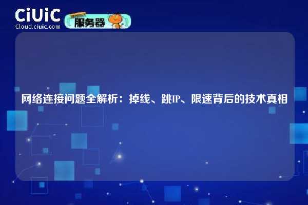 网络连接问题全解析：掉线、跳IP、限速背后的技术真相