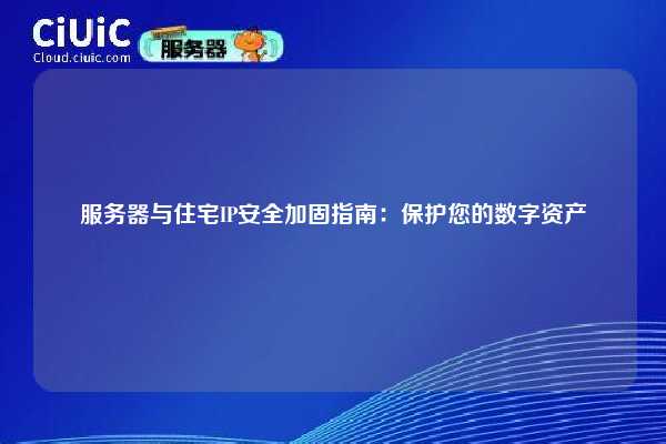 服务器与住宅IP安全加固指南：保护您的数字资产