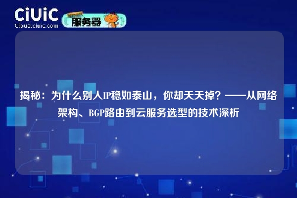 揭秘：为什么别人IP稳如泰山，你却天天掉？——从网络架构、BGP路由到云服务选型的技术深析