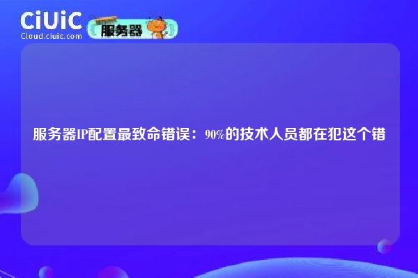 服务器IP配置最致命错误：90%的技术人员都在犯这个错