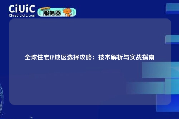全球住宅IP地区选择攻略：技术解析与实战指南