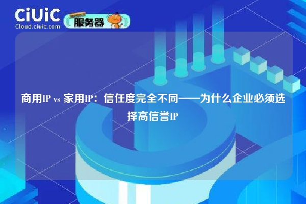 商用IP vs 家用IP：信任度完全不同——为什么企业必须选择高信誉IP
