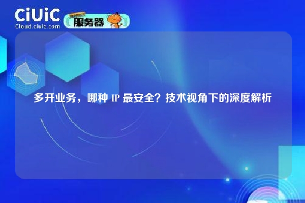 多开业务，哪种 IP 最安全？技术视角下的深度解析