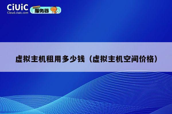虚拟主机租用多少钱（虚拟主机空间价格）