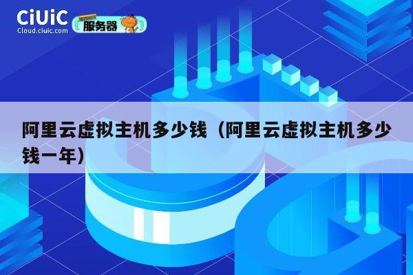 阿里云虚拟主机多少钱（阿里云虚拟主机多少钱一年）