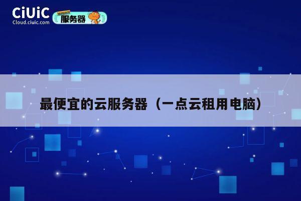 最便宜的云服务器（一点云租用电脑）