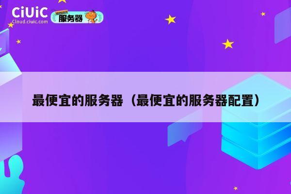 最便宜的服务器（最便宜的服务器配置）