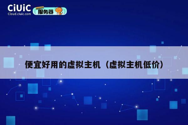 便宜好用的虚拟主机（虚拟主机低价）