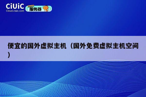 便宜的国外虚拟主机（国外免费虚拟主机空间）