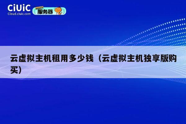云虚拟主机租用多少钱（云虚拟主机独享版购买）