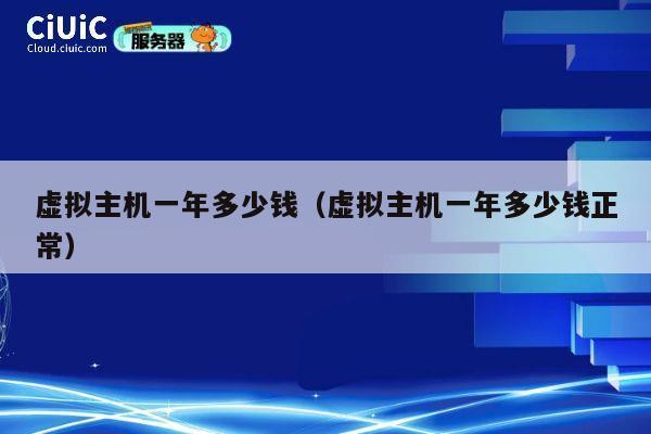 虚拟主机一年多少钱（虚拟主机一年多少钱正常）