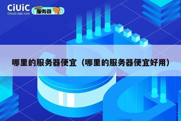 哪里的服务器便宜（哪里的服务器便宜好用）