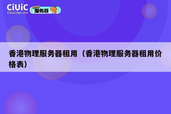 香港物理服务器租用（香港物理服务器租用价格表）