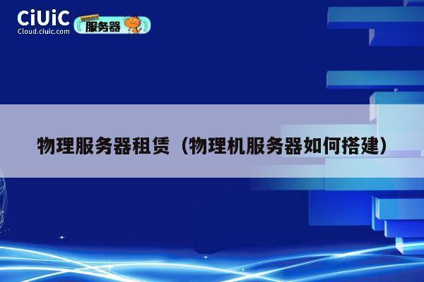 物理服务器租赁（物理机服务器如何搭建）