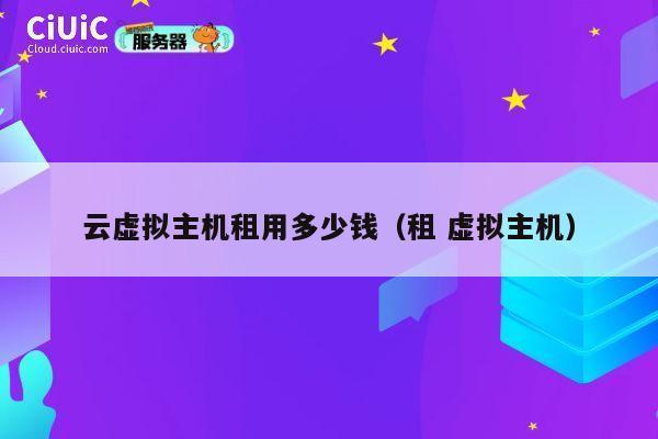 云虚拟主机租用多少钱（租 虚拟主机）