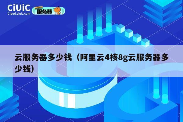 云服务器多少钱（阿里云4核8g云服务器多少钱）