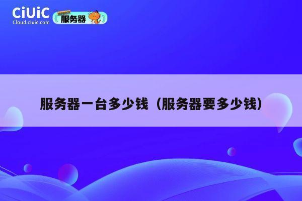 服务器一台多少钱（服务器要多少钱）