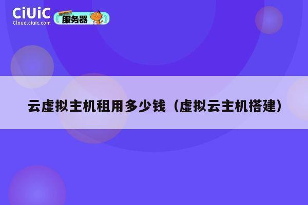 云虚拟主机租用多少钱（虚拟云主机搭建）