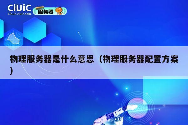 物理服务器是什么意思（物理服务器配置方案）