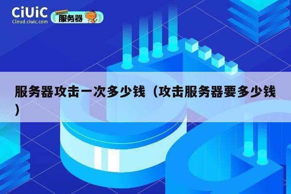 服务器攻击一次多少钱（攻击服务器要多少钱）