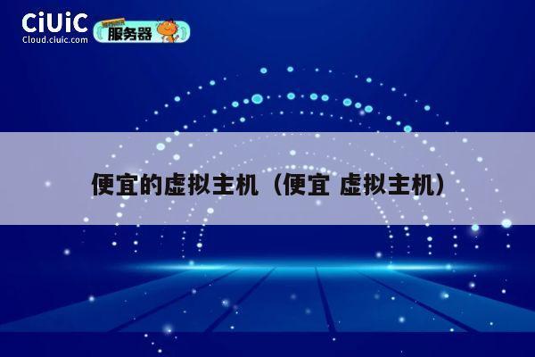 便宜的虚拟主机（便宜 虚拟主机）