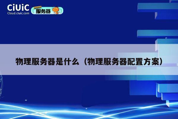 物理服务器是什么（物理服务器配置方案）