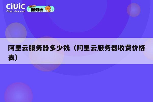 阿里云服务器多少钱（阿里云服务器收费价格表）