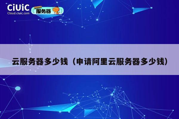 云服务器多少钱（申请阿里云服务器多少钱）