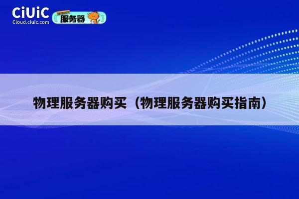 物理服务器购买（物理服务器购买指南）
