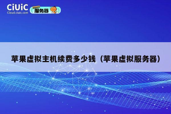苹果虚拟主机续费多少钱（苹果虚拟服务器）