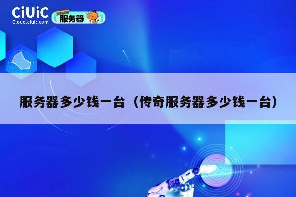 服务器多少钱一台（传奇服务器多少钱一台）