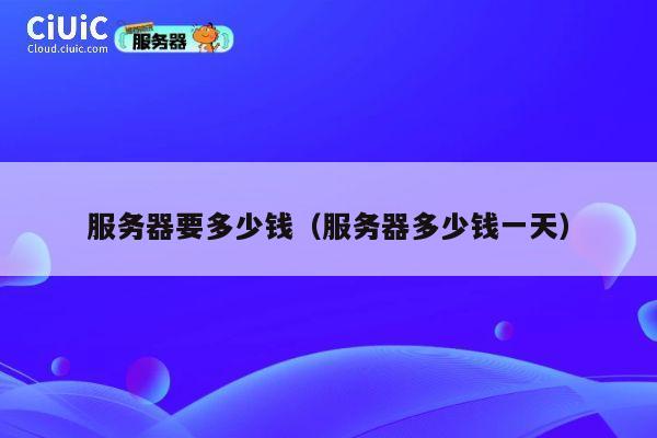 服务器要多少钱（服务器多少钱一天）