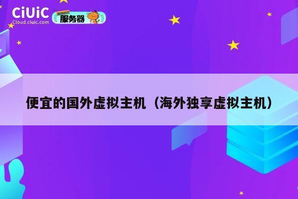 便宜的国外虚拟主机（海外独享虚拟主机）