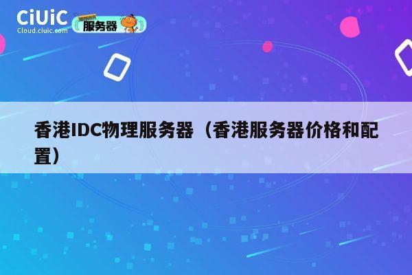香港IDC物理服务器（香港服务器价格和配置）