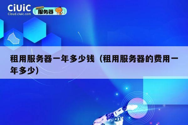 租用服务器一年多少钱（租用服务器的费用一年多少）
