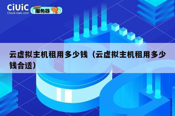 云虚拟主机租用多少钱（云虚拟主机租用多少钱合适）