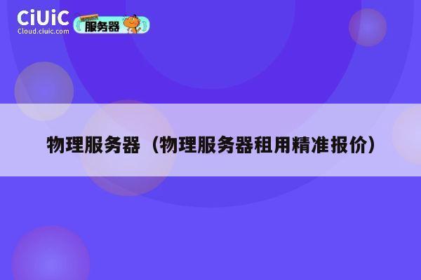 物理服务器（物理服务器租用精准报价）