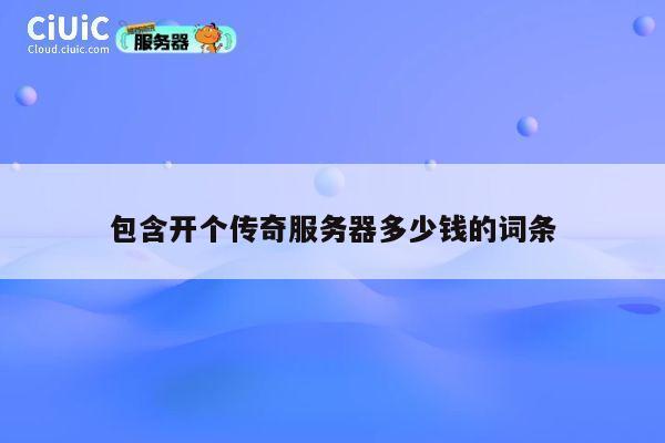 包含开个传奇服务器多少钱的词条