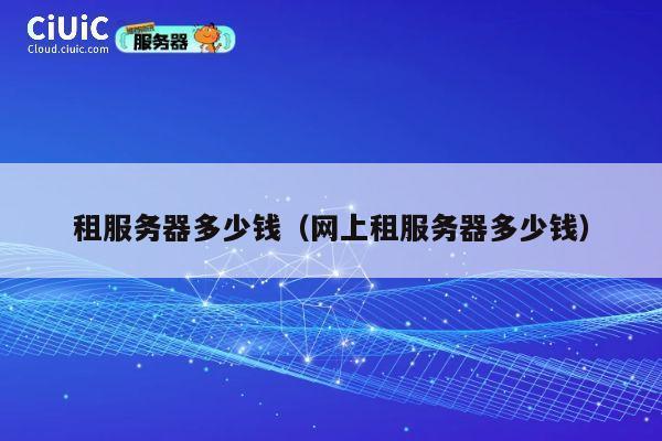 租服务器多少钱（网上租服务器多少钱）